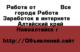 Работа от (  18) ! - Все города Работа » Заработок в интернете   . Алтайский край,Новоалтайск г.